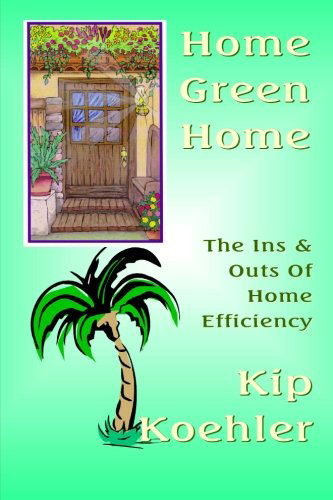 Home Green Home: the Ins & Outs of Home Efficiency - Kip Koehler - Kirjat - CreateSpace Independent Publishing Platf - 9781480015586 - lauantai 13. lokakuuta 2012