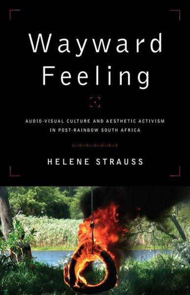 Helene Strauss · Wayward Feeling: Audio-Visual Culture and Aesthetic Activism in Post-Rainbow South Africa - African & Diasporic Cultural Studies (Hardcover Book) (2022)