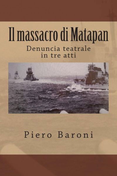 Il Massacro Di Matapan: Denuncia Teatrale in Tre Atti - Piero Baroni - Books - Createspace - 9781492151586 - August 13, 2013