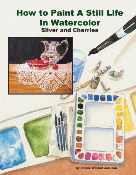 Cover for Debbie Waldorf Johnson · How to Paint a Still Life in Watercolor: Silver and Cherries (Paperback Book) (2014)