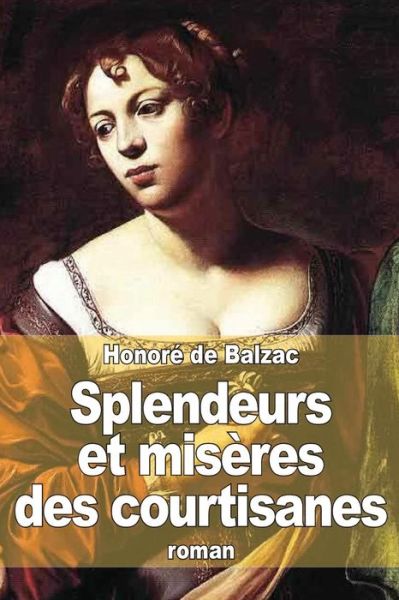 Splendeurs et Misères Des Courtisanes - Honoré De Balzac - Books - CreateSpace Independent Publishing Platf - 9781505277586 - November 30, 2014