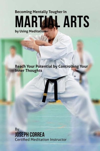 Cover for Correa (Certified Meditation Instructor) · Becoming Mentally Tougher in Martial Arts by Using Meditation: Reach Your Potential by Controlling Your Inner Thoughts (Paperback Book) (2015)