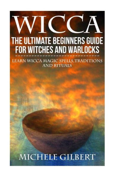 Cover for Michele Gilbert · Wicca: the Ultimate Beginners Guide for Witches and Warlocks: Learn Wicca Magic Spells, Traditions and Rituals (Taschenbuch) (2015)