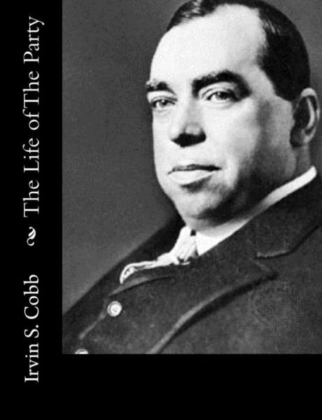 The Life of the Party - Irvin S Cobb - Livres - Createspace - 9781517371586 - 16 septembre 2015