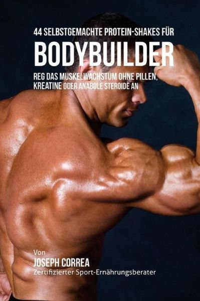 Cover for Correa (Zertifizierter Sport-ernahrungsb · 44 Selbstgemachte Protein-shakes Fur Bodybuilder: Reg Das Muskelwachstum Ohne Pillen, Kreatine Oder Anabole Steroide an (Pocketbok) (2015)