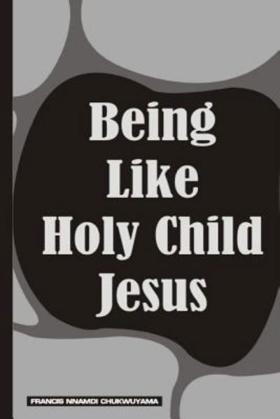 Cover for Francis Nnamdi Chukwuyama · Being Like Holy Child Jesus (Paperback Book) (2015)