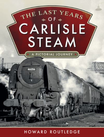 Cover for Howard Routledge · The Last Years of Carlisle Steam: A Pictorial Journey (Hardcover Book) (2021)