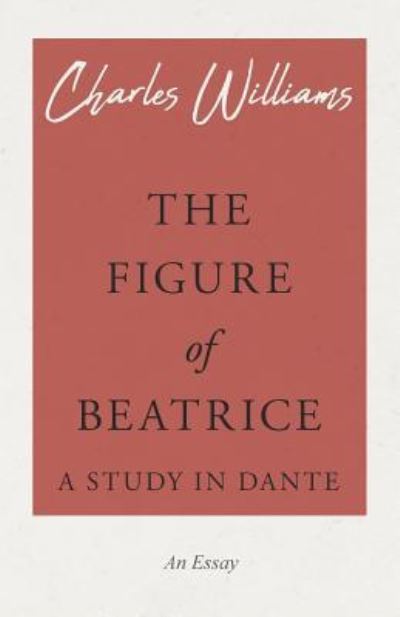 The Figure of Beatrice - A Study in Dante - Williams, Charles (University of Washington Tacoma) - Books - Read Books - 9781528708586 - December 24, 2018