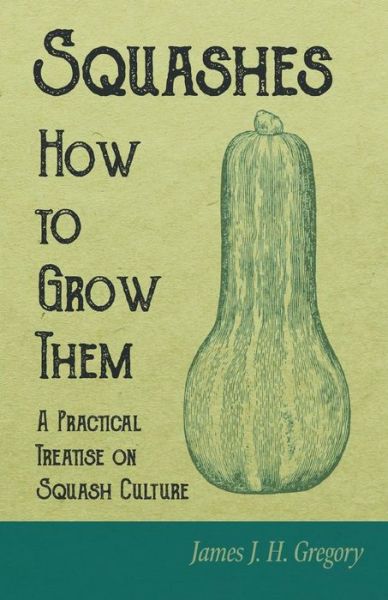Cover for Gregory James J. H. Gregory · Squashes - How to Grow Them - A Practical Treatise on Squash Culture (Paperback Book) (2019)
