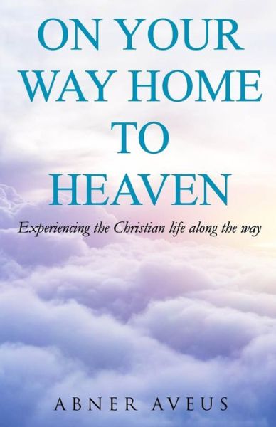 Cover for Abner Aveus · On Your Way Home To Heaven (Paperback Book) (2017)