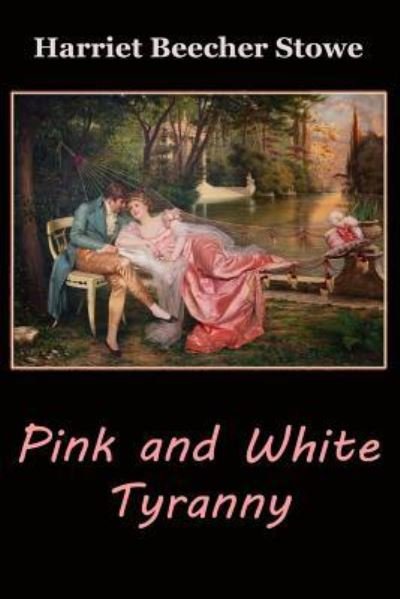 Pink and White Tyranny - Harriet Beecher Stowe - Books - Createspace Independent Publishing Platf - 9781546982586 - May 28, 2017