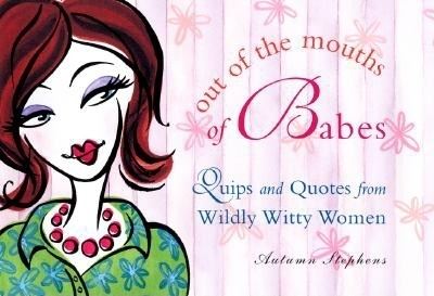 Out of the Mouths of Babes: Quips and Quotes from Wildly Witty Women - Autumn Stephens - Książki - Conari Press,U.S. - 9781573245586 - 1 marca 2001