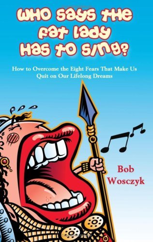 Cover for Bob Wosczyk · Who Says the Fat Lady Has to Sing? How to Overcome the Eight Fears That Make Us Quit on Our Lifelong Dreams (Paperback Book) (2008)