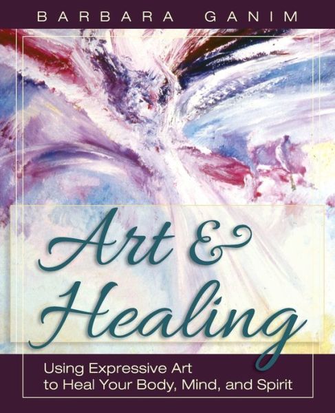 Cover for Barbara Ganim · Art and Healing: Using Expressive Art to Heal Your Body, Mind, and Spirit (Paperback Book) (2013)