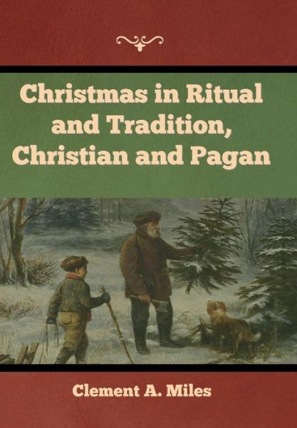 Christmas in Ritual and Tradition, Christian and Pagan - Clement A Miles - Books - Indoeuropeanpublishing.com - 9781644398586 - September 25, 2022