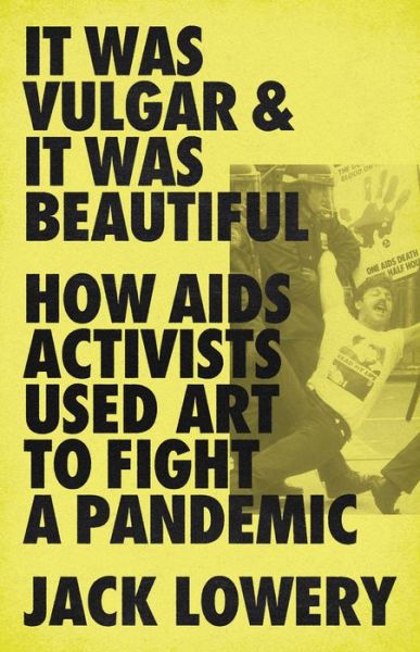 Cover for Jack Lowery · It Was Vulgar and It Was Beautiful: How AIDS Activists Used Art to Fight a Pandemic (Gebundenes Buch) (2022)