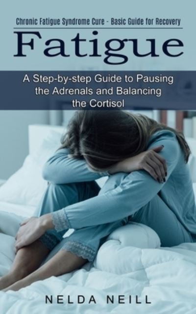 Cover for Nelda Neill · Fatigue: A Step-by-step Guide to Pausing the Adrenals and Balancing the Cortisol (Chronic Fatigue Syndrome Cure - Basic Guide for Recovery) (Pocketbok) (2021)