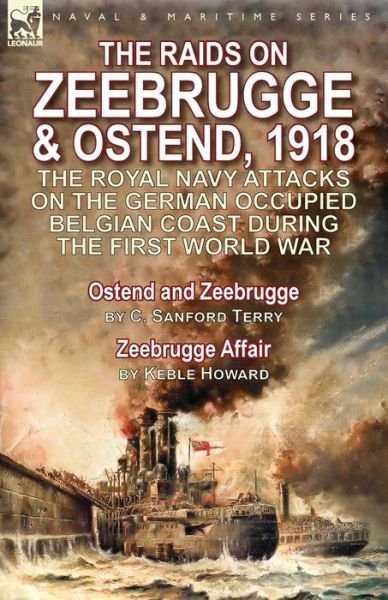 Cover for C Sanford Terry · The Raids on Zeebrugge &amp; Ostend 1918: The Royal Navy Attacks on the German Occupied Belgian Coast During the First World War-Ostend and Zeebrugge by C. Sanford Terry &amp; Zeebrugge Affair by Keble Howard (Paperback Bog) (2016)