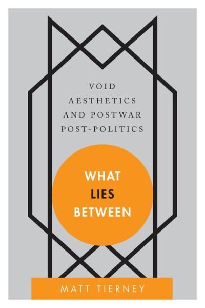 Cover for Matt Tierney · What Lies Between: Void Aesthetics and Postwar Post-Politics (Hardcover Book) (2014)