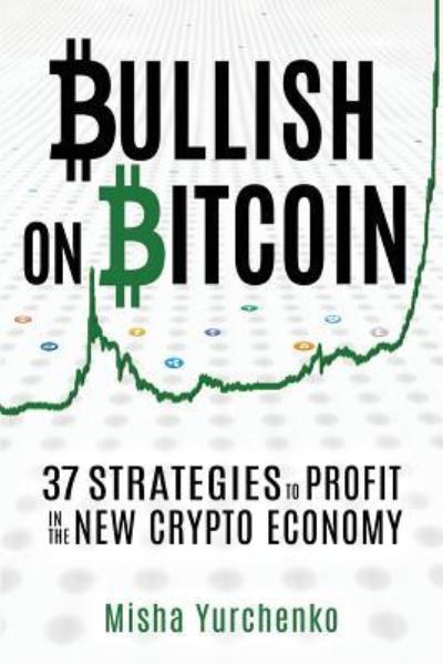 Cover for Misha Yurchenko · Bullish on Bitcoin: 37 Strategies to Profit in the New Crypto Economy (Paperback Book) (2018)