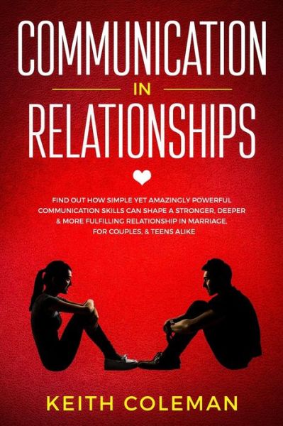 Cover for Keith Coleman · Communication in Relationships: Find Out How Simple Yet Amazingly Powerful Communication Skills Can Shape a Stronger, Deeper &amp; More Fulfilling ... Couples, &amp; Teens Alike (Connect Emphatically) (Book) (2018)