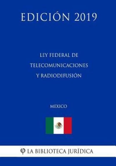 Cover for La Biblioteca Juridica · Ley Federal de Telecomunicaciones Y Radiodifusion (Mexico) (Edicion 2019) (Taschenbuch) (2019)