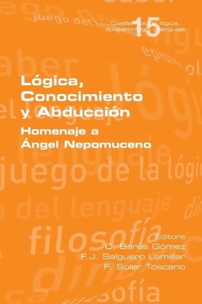 Cover for C Bares Gomez · Logica, Conocimiento y Abduccion. Homenaje a Angel Nepomuceno (Paperback Book) (2021)