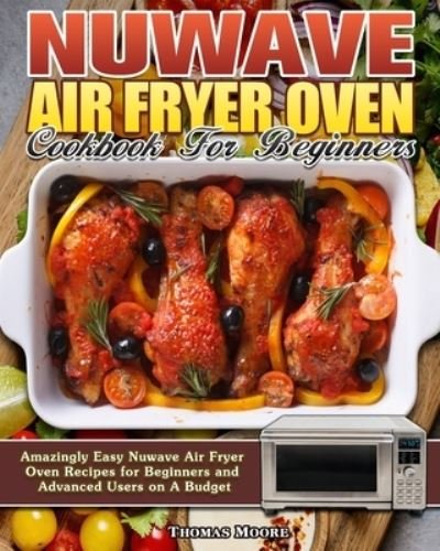 Cover for Thomas Moore · Nuwave Air Fryer Oven Cookbook for Beginners: Amazingly Easy Nuwave Air Fryer Oven Recipes for Beginners and Advanced Users on A Budget (Taschenbuch) (2020)
