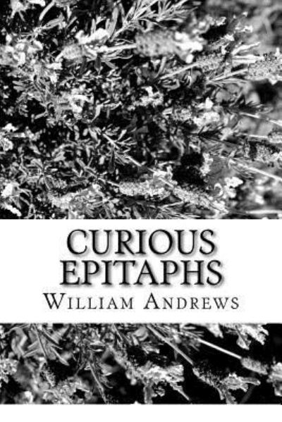 Curious Epitaphs - William Andrews - Livros - Createspace Independent Publishing Platf - 9781981828586 - 22 de dezembro de 2017