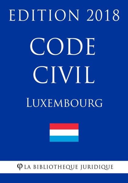 Code Civil Du Luxembourg - Edition 2018 - La Bibliotheque Juridique - Böcker - Createspace Independent Publishing Platf - 9781985718586 - 19 februari 2018