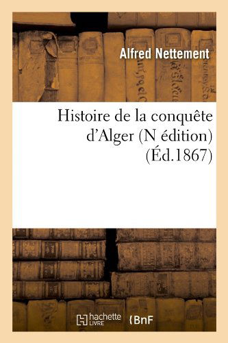 Cover for Alfred Nettement · Histoire De La Conquete D'alger (N Edition) (Ed.1867) (French Edition) (Paperback Book) [N, French edition] (2012)