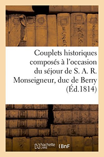 Cover for Sans Auteur · Couplets Historiques Composés À L'occasion Du Séjour De S. A. R. Monseigneur, Duc De Berry (Éd.1814) (French Edition) (Paperback Bog) [French edition] (2022)