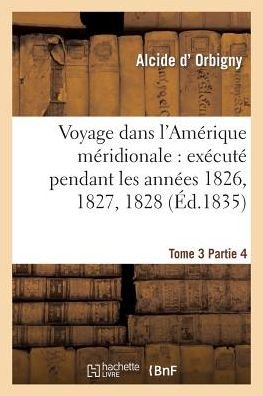Cover for D Orbigny-a · Voyage Dans L'amérique Méridionale: Exécuté Pendant Les Années 1826, 1827, 1828. Tome 3,partie 4 (Pocketbok) [French edition] (2014)