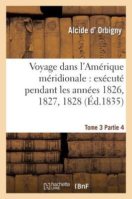 Cover for D Orbigny-a · Voyage Dans L'amérique Méridionale: Exécuté Pendant Les Années 1826, 1827, 1828. Tome 3,partie 4 (Taschenbuch) [French edition] (2014)