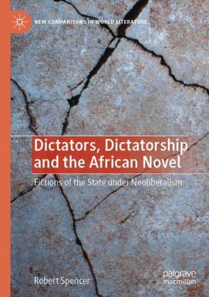 Cover for Robert Spencer · Dictators, Dictatorship and the African Novel: Fictions of the State under Neoliberalism - New Comparisons in World Literature (Paperback Book) [1st ed. 2021 edition] (2022)