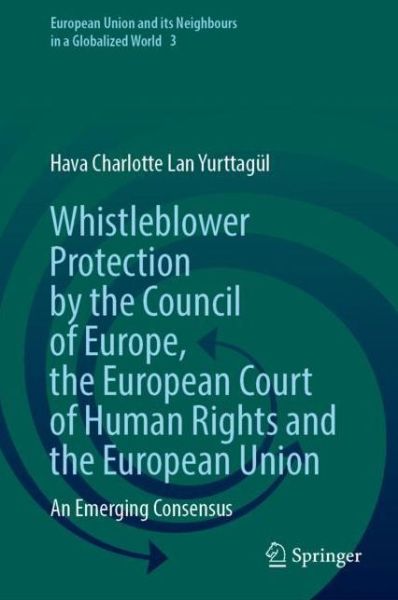 Cover for Hava Charlotte Lan Yurttagul · Whistleblower Protection by the Council of Europe, the European Court of Human Rights and the European Union: An Emerging Consensus - European Union and its Neighbours in a Globalized World (Hardcover Book) [2021 edition] (2021)