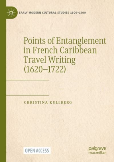 Christina Kullberg · Points of Entanglement in French Caribbean Travel Writing (1620-1722) - Early Modern Cultural Studies 1500–1700 (Paperback Book) [1st ed. 2023 edition] (2023)