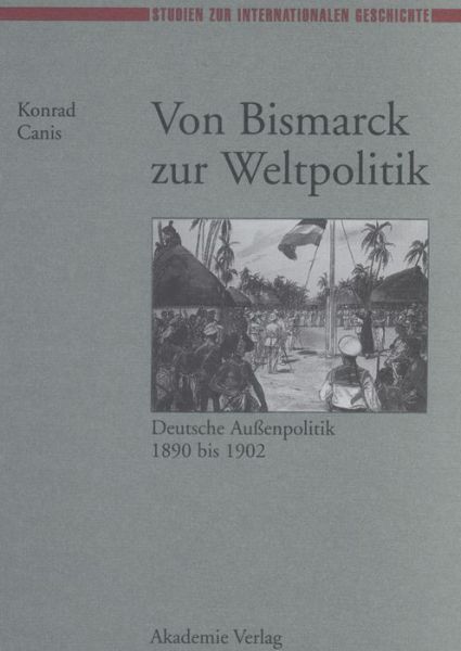 Cover for Konrad Canis · Von Bismarck Zur Weltpolitik Deutsche Aubenpolitik 1890 Bis 1902 (Hardcover Book) [German edition] (1997)