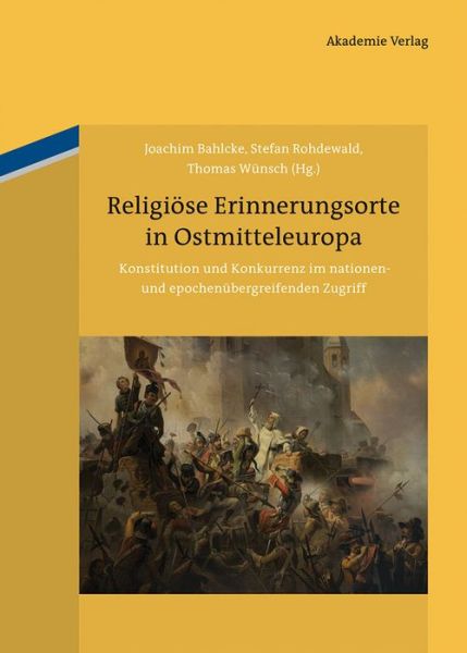 Cover for Religiose Erinnerungsorte in Ostmitteleuropa: Konstitution Und Konkurrenz Im Nationen- Und Epochenubergreifenden Zugriff (Book) [German edition] (2013)