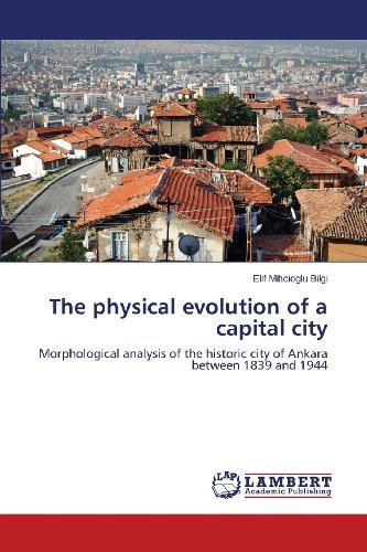 Cover for Elif Mihcioglu Bilgi · The Physical Evolution of a Capital City: Morphological Analysis of the Historic City of Ankara Between 1839 and 1944 (Paperback Bog) (2013)