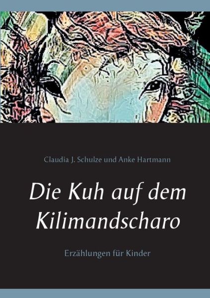 Cover for Claudia J Schulze · Die Kuh auf dem Kilimandscharo: Erzahlungen (Paperback Book) (2020)