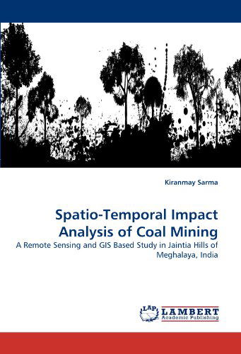 Cover for Kiranmay Sarma · Spatio-temporal Impact Analysis of Coal Mining: a Remote Sensing and Gis Based Study in Jaintia Hills of Meghalaya, India (Paperback Book) (2010)