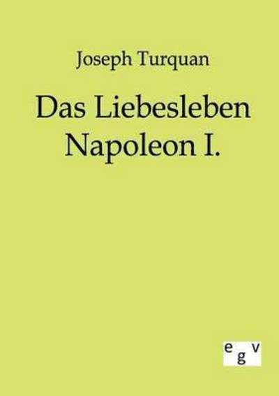 Das Liebesleben Napoleon I. - Joseph Turquan - Books - Salzwasser-Verlag GmbH - 9783863821586 - July 9, 2011