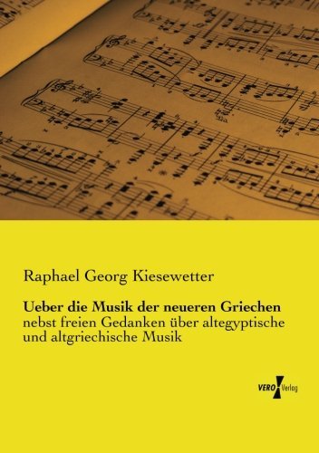 Cover for Raphael Georg Kiesewetter · Ueber Die Musik Der Neueren Griechen: Nebst Freien Gedanken Ueber Altegyptische Und Altgriechische Musik (Paperback Book) [German edition] (2019)