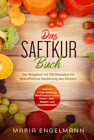 Cover for Maria Engelmann · Das Saftkur Buch: Der Ratgeber mit 100 Rezepten für eine effektive Säuberung des Körpers - Inklusive 7 Tage Anleitung, Wochenplaner sowie Pulver-, Saft-, Suppen- und Smoothierezepte (Book) (2024)