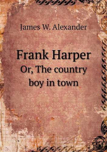 Frank Harper Or, the Country Boy in Town - James W. Alexander - Books - Book on Demand Ltd. - 9785518718586 - November 19, 2013