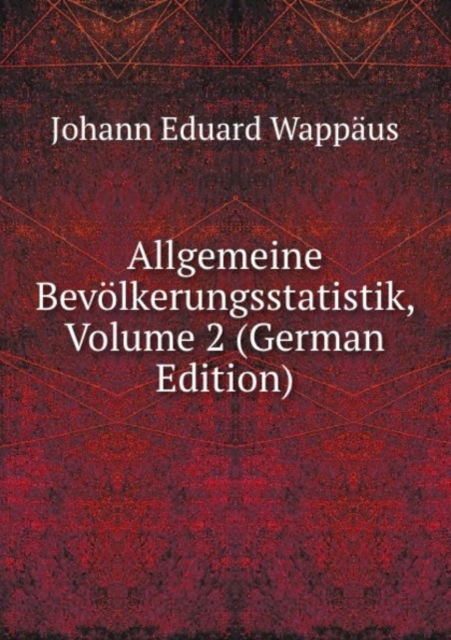 Allgemeine Bevolkerungsstatistik: Volume 2 - Eduard Wappaus Johann - Książki - Nobel Press - 9785878498586 - 2011