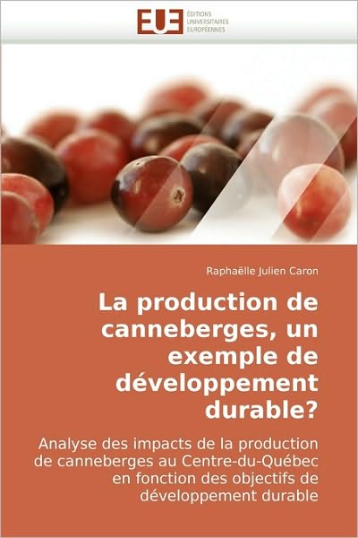 Cover for Raphaëlle Julien Caron · La Production De Canneberges, Un Exemple De Développement Durable?: Analyse Des Impacts De La Production De Canneberges Au Centre-du-québec en ... De Développement Durable (Paperback Book) [French edition] (2010)