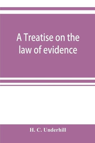 Cover for H C Underhill · A treatise on the law of evidence, with a discussion of the principles and rules which govern its presentation, reception and exclusion, and the examination of witnesses in court (Taschenbuch) (2019)