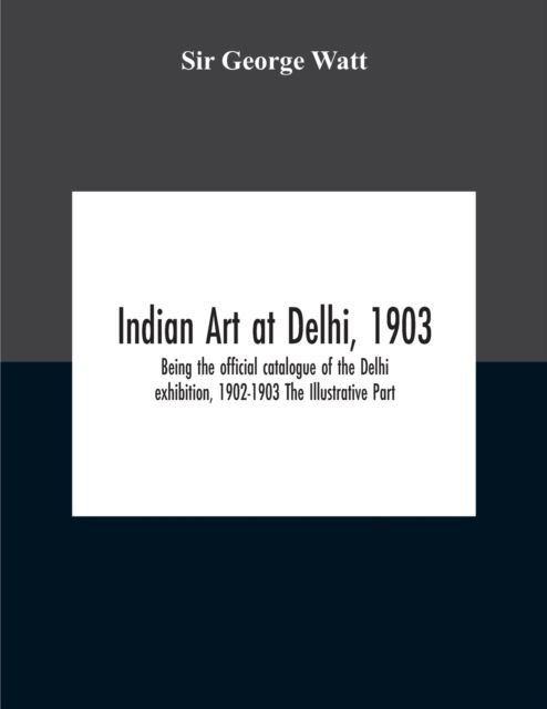 Cover for Sir George Watt · Indian Art At Delhi, 1903 (Paperback Book) (2020)